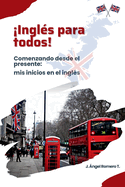 Ingls para todos!: Comenzando desde el presente: mis inicios en el ingls