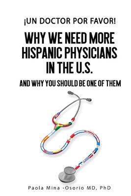 Un doctor por favor!: Why We Need More Hispanic Physicians in the U.S., and Why You Should Be One of Them - Mina-Osorio, Paola