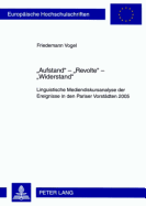 Aufstand - Revolte - Widerstand: Linguistische Mediendiskursanalyse Der Ereignisse in Den Pariser Vorstaedten 2005. Mit Einem Vorwort Von Prof. Dr. Ekkehard Felder