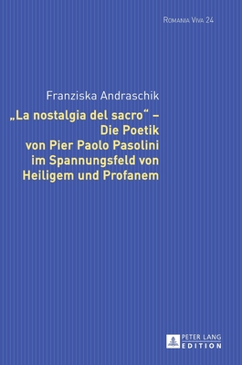 La Nostalgia del Sacro? - Die Poetik Von Pier Paolo Pasolini Im Spannungsfeld Von Heiligem Und Profanem - Felten, Uta, and Andraschik, Franziska