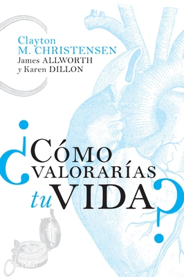 Cmo Valoraras Tu Vida? - Christensen, Clayton M, and Allworth, James, and Dillon, Karen