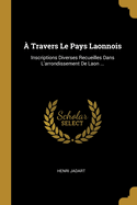  Travers Le Pays Laonnois: Inscriptions Diverses Recueilles Dans L'arrondissement De Laon ...