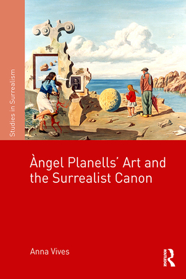 ngel Planells' Art and the Surrealist Canon - Vives, Anna