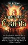 ngeles de la Guarda: Descubra cmo conectarse con guas espirituales, ngeles, seres queridos fallecidos, arcngeles, animales espirituales, antepasados y otros ayudantes