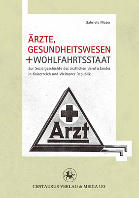 rzte, Gesundheitswesen und Wohlfahrtsstaat: Zur Sozialgeschichte des rztlichen Berufsstandes in Kaiserreich und Weimarer Republik - Moser, Gabriele