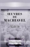 'Uvres De Machiavel. Tome 2. Contenant Le Second Livre Des Discours Politiques Sur La Premire Dcade De Tite-Live