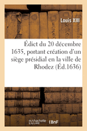 dict Du 20 Dcembre 1635, Portant Cration d'Un Sige Prsidial En La Ville de Rhodez: Et Des Officiers Pour Le Composer