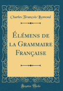 lmens de la Grammaire Franaise (Classic Reprint)