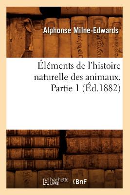 lments de l'Histoire Naturelle Des Animaux. Partie 1 (d.1882) - Milne-Edwards, Alphonse