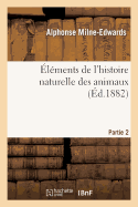 lments de l'Histoire Naturelle Des Animaux. Partie 2 - Milne-Edwards, Alphonse