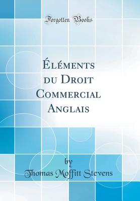 lments du Droit Commercial Anglais (Classic Reprint) - Stevens, Thomas Moffitt