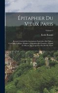 pitaphier du vieux Paris; recueil gnral des inscriptions funraires des glises, couvents, collges, hospices, cimetires et charniers, depuis le moyen age jusqu' la fin du 18e sicle; Volume 1