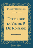 tude sur la Vie de P. De Ronsard (Classic Reprint)