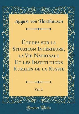 tudes sur la Situation Intrieure, la Vie Nationale Et les Institutions Rurales de la Russie, Vol. 2 (Classic Reprint) - Haxthausen, August von