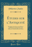 tudes sur l'Antiquit: Prcdes d'un Essai sur les Phases de l'Histoire Littraire Et sur les Influences Intellectuelles des Races (Classic Reprint)