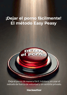 Dejar el porno fcilmente! El m?todo Easy Peasy: Deja el porno de manera fcil, indolora, sin usar el m?todo de fuerza de voluntad y sin sentirte privado.