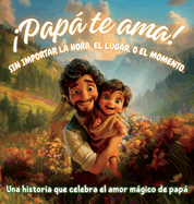 Pap te ama! Sin importar la hora, el lugar, o el momento: Una historia que celebra el amor mgico de pap