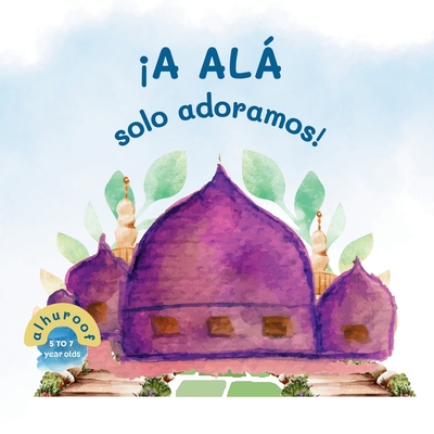 Solo a Allah adoramos!: Mi Segundo Libro de Tawhid - Naseef, Somayh (Translated by), and Sabir, Umm Bilaal Bint