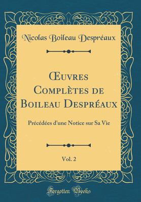 uvres Compl?tes de Boileau Despr?aux, Vol. 2: Pr?c?d?es d'une Notice sur Sa Vie (Classic Reprint) - Despr?aux, Nicolas Boileau