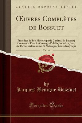 uvres Compl?tes de Bossuet, Vol. 10: Pr?c?d?es de Son Histoire par le Cardinal de Bausset; Contenant Tous les Ouvrages Publi?s Jusqu'? ce Jour; Xe Partie, Gallicanisme Et M?langes, Table Analytique (Classic Reprint) - Bossuet, Jacques-B?nigne