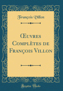 uvres Compl?tes de Fran?ois Villon (Classic Reprint)