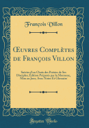 uvres Compl?tes de Fran?ois Villon: Suivies d'un Choix des Po?sies de Ses Disciples; ?dition Pr?par?e par la Monnoye, Mise au Jour, Avec Notes Et Glossaire (Classic Reprint)