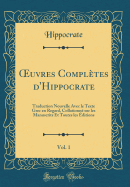 uvres Compl?tes d'Hippocrate, Vol. 1: Traduction Nouvelle Avec le Texte Grec en Regard, Collationn? sur les Manuscrits Et Toutes les ?ditions (Classic Reprint)