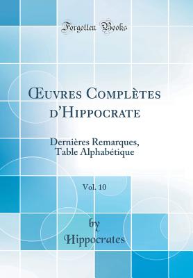 uvres Compl?tes d'Hippocrate, Vol. 10: Derni?res Remarques, Table Alphab?tique (Classic Reprint) - Hippocrates, Hippocrates