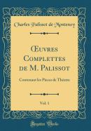 uvres Complettes de M. Palissot, Vol. 1: Contenant les Pieces de Th?atre (Classic Reprint)