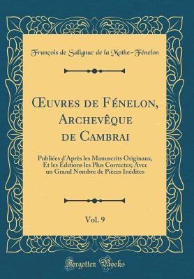 uvres de F?nelon, Archev?que de Cambrai, Vol. 9: Publi?es d'Apr?s les Manuscrits Originaux, Et les ?ditions les Plus Correctes; Avec un Grand Nombre de Pi?ces In?dites (Classic Reprint) - Mothe-F?nelon, Fran?ois de Salignac de la