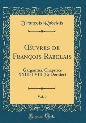 uvres de Fran?ois Rabelais, Vol. 2: Gargantua, Chapitres XXIII-LVIII (Et Dernier) (Classic Reprint) - Rabelais, Fran?ois