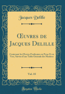 uvres de Jacques Delille, Vol. 18: Contenant les uvres Posthumes en Prose Et en Vers, Suivies d'une Table G?n?rale des Mati?res (Classic Reprint)