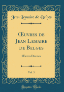 uvres de Jean Lemaire de Belges, Vol. 3: uvres Diverses (Classic Reprint)