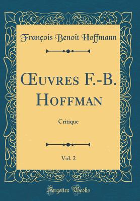 uvres F.-B. Hoffman, Vol. 2: Critique (Classic Reprint) - Hoffmann, Fran?ois Beno?t