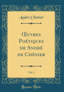 uvres Po?tiques de Andr? de Ch?nier, Vol. 1 (Classic Reprint)