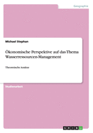 konomische Perspektive auf das Thema Wasserressourcen-Management: Theoretische Anstze