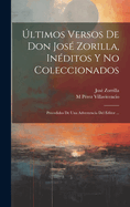 ltimos Versos De Don Jos Zorilla, Inditos Y No Coleccionados: Precedidos De Una Advertencia Del Editor ...