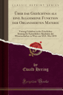 ber Das Gedchtnis ALS Eine Allgemeine Funktion Der Organisierten Materie: Vortrag Gehalten in Der Feierlichen Sitzung Der Kaiserlichen Akademie Der Wissenschaften in Wien Am XXX. Mai 1870 (Classic Reprint)