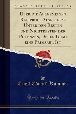 ber Die Allgemeinen Reciprocittsgesetze Unter Den Resten Und Nichtresten Der Potenzen, Deren Grad Eine Primzahl Ist (Classic Reprint) - Kummer, Ernst Eduard