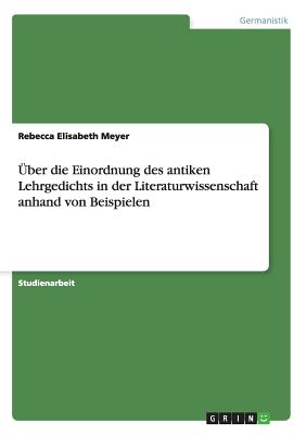 ber die Einordnung des antiken Lehrgedichts in der Literaturwissenschaft anhand von Beispielen - Meyer, Rebecca Elisabeth