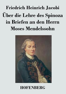 ber die Lehre des Spinoza in Briefen an den Herrn Moses Mendelssohn - Jacobi, Friedrich Heinrich