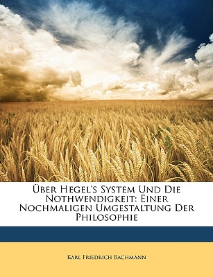 ber Hegel's System Und Die Nothwendigkeit: Einer Nochmaligen Umgestaltung Der Philosophie - Bachmann, Karl Friedrich