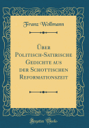 ber Politisch-Satirische Gedichte aus der Schottischen Reformationszeit (Classic Reprint)