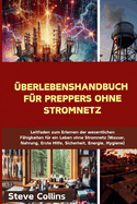 berlebenshandbuch fr Preppers ohne Stromnetz: Leitfaden zum Erlernen der wesentlichen Fhigkeiten fr ein Leben ohne Stromnetz (Wasser, Nahrung, Erste Hilfe, Sicherheit, Energie, Hygiene)