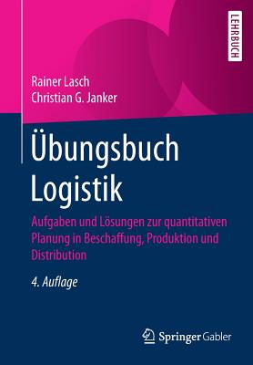 bungsbuch Logistik: Aufgaben und Lsungen zur quantitativen Planung in Beschaffung, Produktion und Distribution - Lasch, Rainer, and Janker, Christian G.