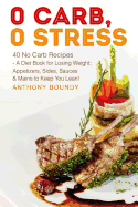 0 Carb, 0 Stress: 40 No Carb Recipes - A Diet Book for Losing Weight; Appetizers, Sides, Sauces & Mains to Keep You Lean!