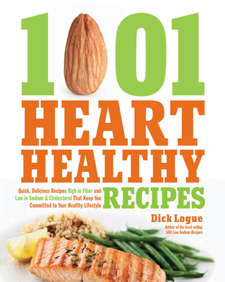 1,001 Heart Healthy Recipes: Quick, Delicious Recipes High in Fiber and Low in Sodium and Cholesterol That Keep You Committed to Your Healthy Lifestyle - Logue, Dick