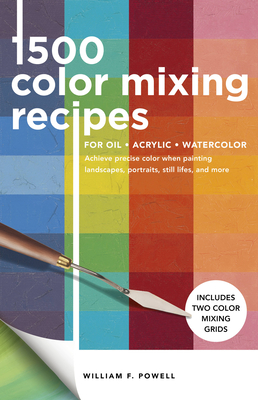 1,500 Color Mixing Recipes for Oil, Acrylic & Watercolor: Achieve Precise Color When Painting Landscapes, Portraits, Still Lifes, and Morevolume 1 - Powell, William F