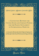 1. Convention Between the United States and Certain Powers for the Pacific Settlement of International Disputes: 2. Convention Between the United States of America and Certain Powers for the Adaptation to Maritime Warfare of the Principles of the Geneva C