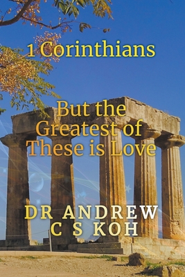 1 Corinthians: The Greatest of These is Love - Koh, Andrew C S, Dr.